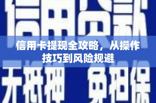 邓州信用卡提现全攻略，从操作技巧到风险规避