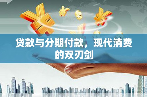 邓州贷款与分期付款，现代消费的双刃剑