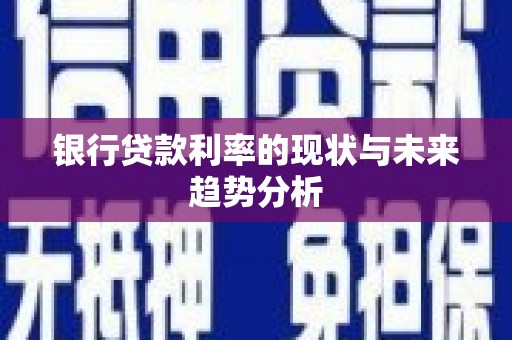 邓州银行贷款利率的现状与未来趋势分析