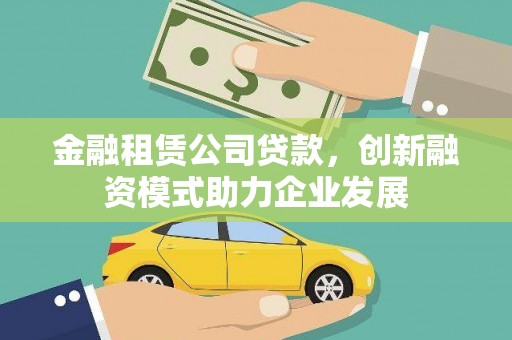 邓州金融租赁公司贷款，创新融资模式助力企业发展