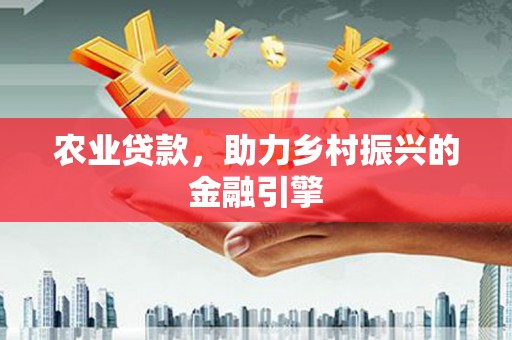 邓州农业贷款，助力乡村振兴的金融引擎