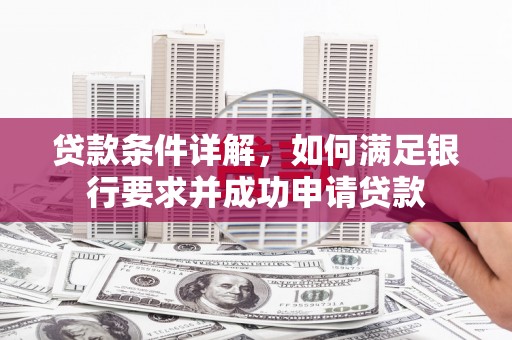 邓州贷款条件详解，如何满足银行要求并成功申请贷款