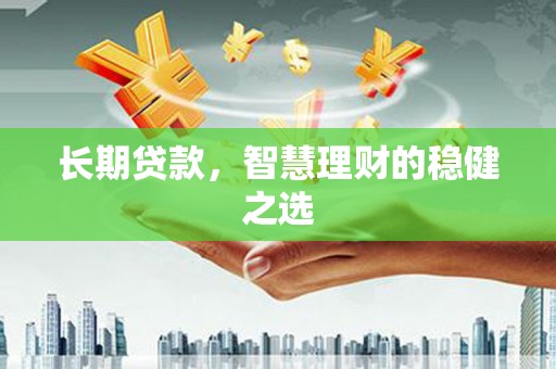 邓州长期贷款，智慧理财的稳健之选