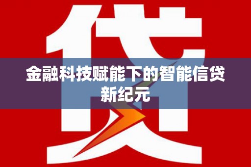 邓州金融科技赋能下的智能信贷新纪元