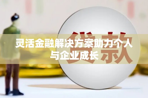 邓州灵活金融解决方案助力个人与企业成长