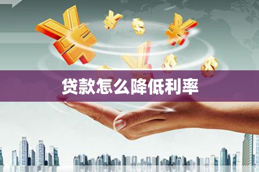 邓州贷款怎么降低利率