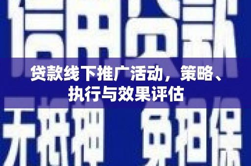 邓州贷款线下推广活动，策略、执行与效果评估
