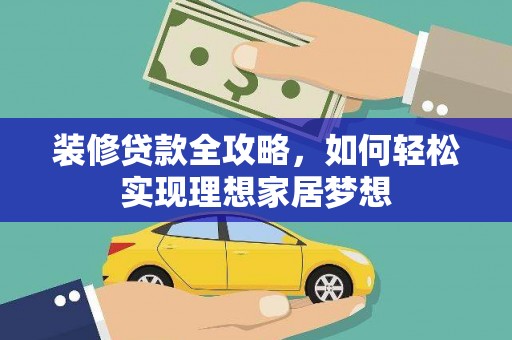 邓州装修贷款全攻略，如何轻松实现理想家居梦想