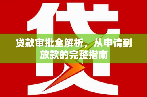 邓州贷款审批全解析，从申请到放款的完整指南