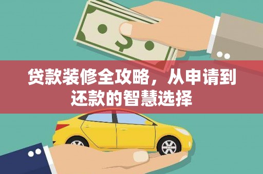 邓州贷款装修全攻略，从申请到还款的智慧选择