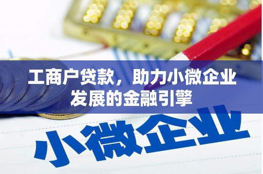 邓州工商户贷款，助力小微企业发展的金融引擎