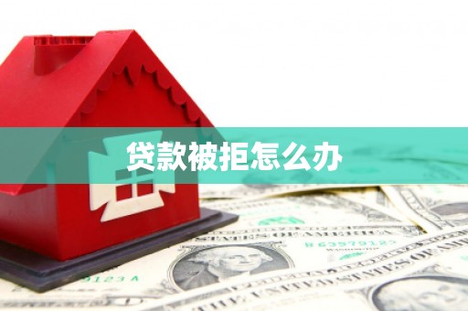 邓州贷款被拒怎么办