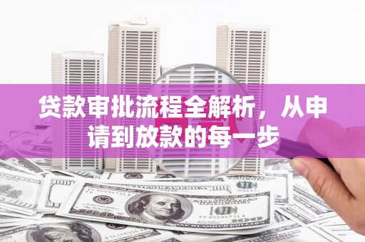 邓州贷款审批流程全解析，从申请到放款的每一步