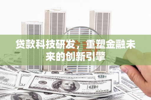 邓州贷款科技研发，重塑金融未来的创新引擎