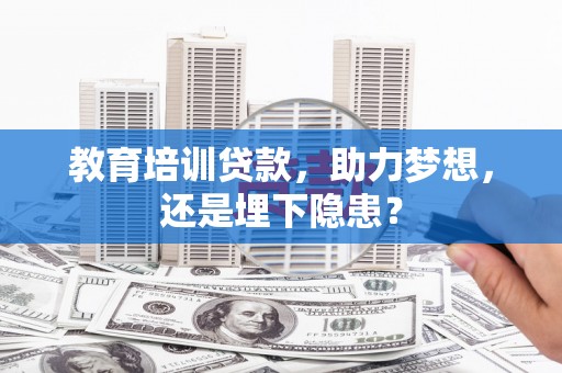 邓州教育培训贷款，助力梦想，还是埋下隐患？