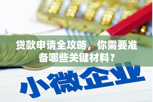 邓州贷款申请全攻略，你需要准备哪些关键材料？