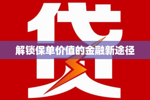 邓州解锁保单价值的金融新途径