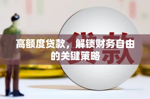 邓州高额度贷款，解锁财务自由的关键策略