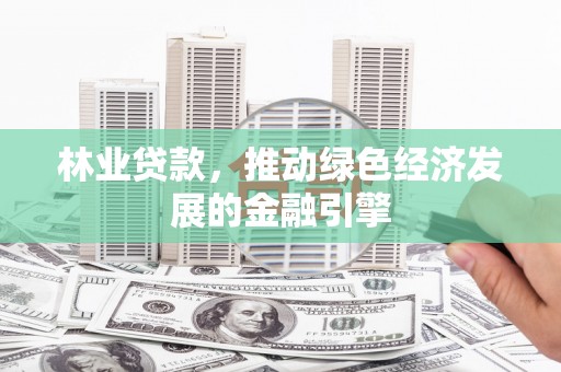 邓州林业贷款，推动绿色经济发展的金融引擎