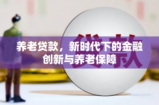 邓州养老贷款，新时代下的金融创新与养老保障