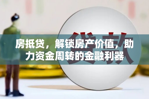 邓州房抵贷，解锁房产价值，助力资金周转的金融利器