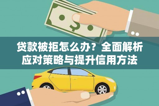 邓州贷款被拒怎么办？全面解析应对策略与提升信用方法