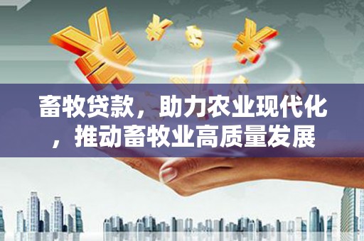 邓州畜牧贷款，助力农业现代化，推动畜牧业高质量发展