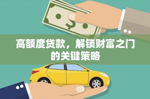 邓州高额度贷款，解锁财富之门的关键策略