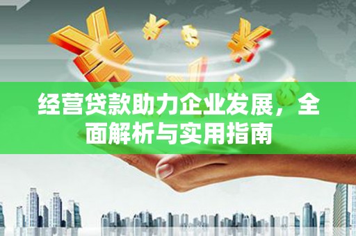 邓州经营贷款助力企业发展，全面解析与实用指南
