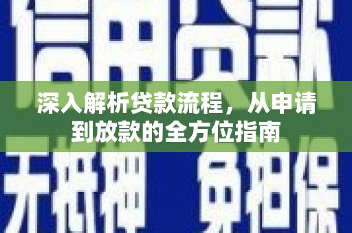 邓州深入解析贷款流程，从申请到放款的全方位指南