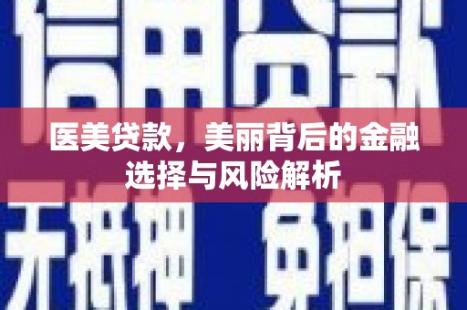 邓州医美贷款，美丽背后的金融选择与风险解析