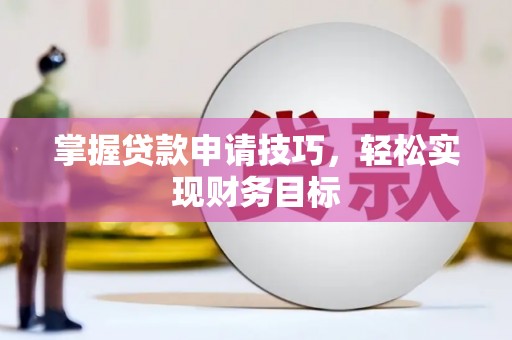 邓州掌握贷款申请技巧，轻松实现财务目标