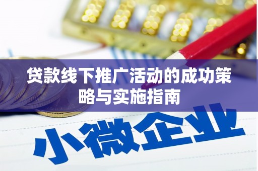 邓州贷款线下推广活动的成功策略与实施指南