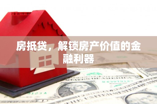 邓州房抵贷，解锁房产价值的金融利器