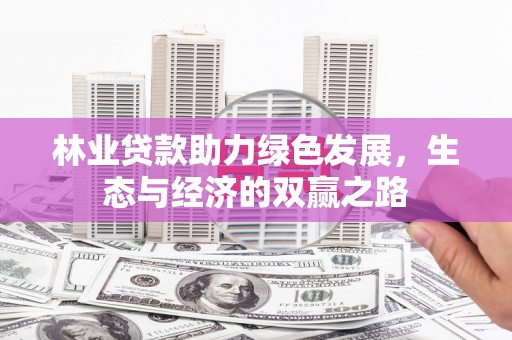 邓州林业贷款助力绿色发展，生态与经济的双赢之路