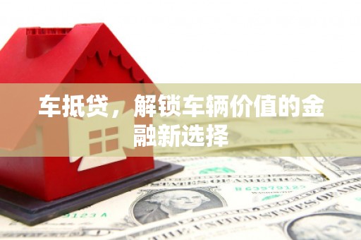 邓州车抵贷，解锁车辆价值的金融新选择
