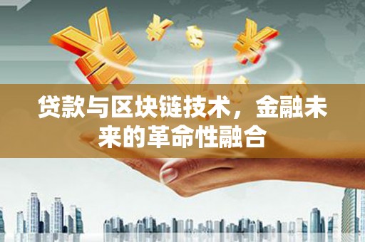 邓州贷款与区块链技术，金融未来的革命性融合
