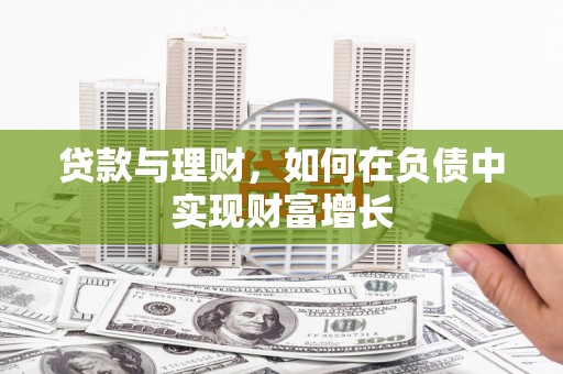 邓州贷款与理财，如何在负债中实现财富增长