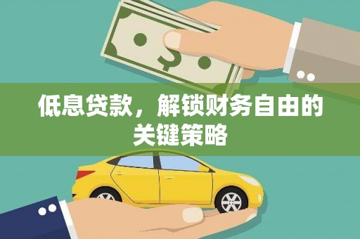 邓州低息贷款，解锁财务自由的关键策略