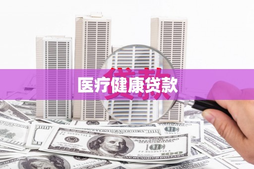 邓州医疗健康贷款