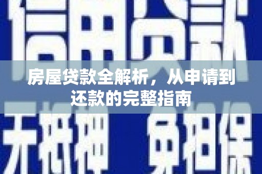 邓州房屋贷款全解析，从申请到还款的完整指南