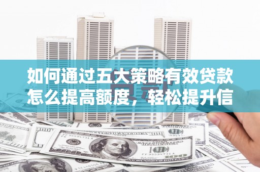 邓州如何通过五大策略有效贷款怎么提高额度，轻松提升信用价值