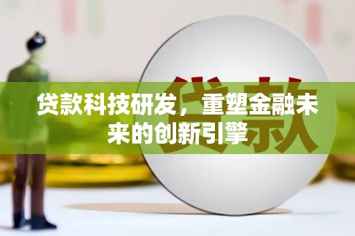 邓州贷款科技研发，重塑金融未来的创新引擎