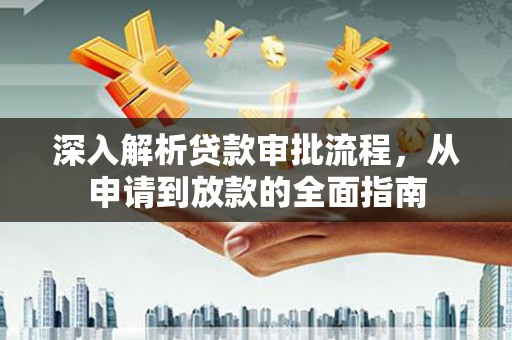 邓州深入解析贷款审批流程，从申请到放款的全面指南