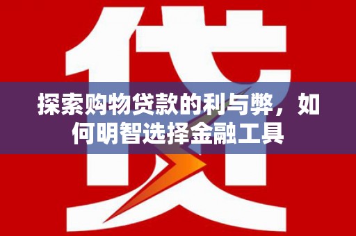 邓州探索购物贷款的利与弊，如何明智选择金融工具