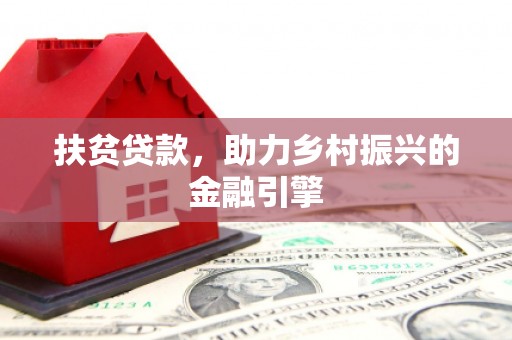 邓州扶贫贷款，助力乡村振兴的金融引擎
