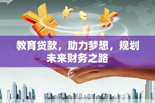 邓州教育贷款，助力梦想，规划未来财务之路
