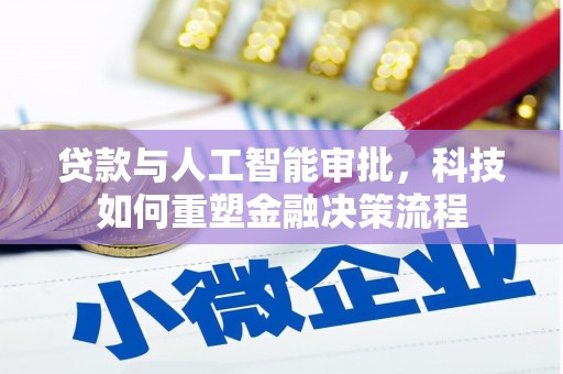 邓州贷款与人工智能审批，科技如何重塑金融决策流程