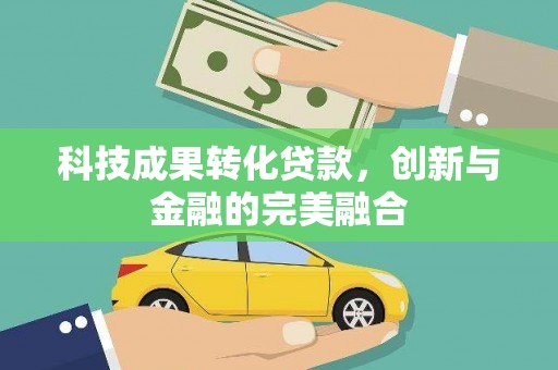 邓州科技成果转化贷款，创新与金融的完美融合