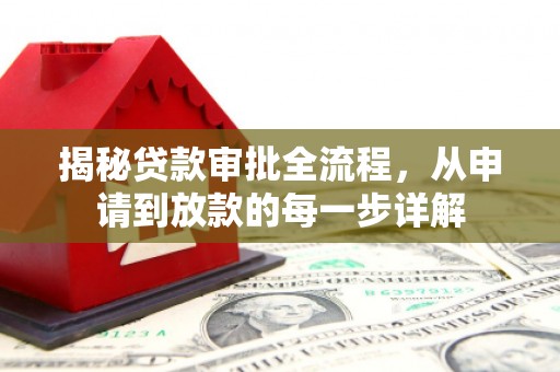 邓州揭秘贷款审批全流程，从申请到放款的每一步详解